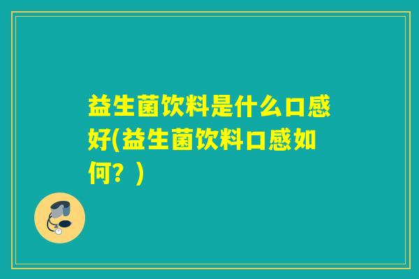 益生菌饮料是什么口感好(益生菌饮料口感如何？)