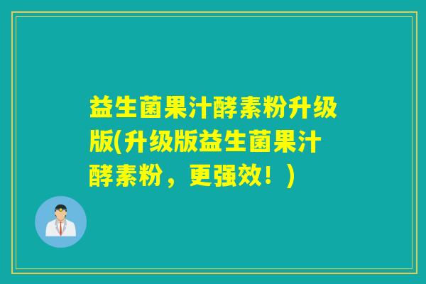 益生菌果汁酵素粉升级版(升级版益生菌果汁酵素粉，更强效！)