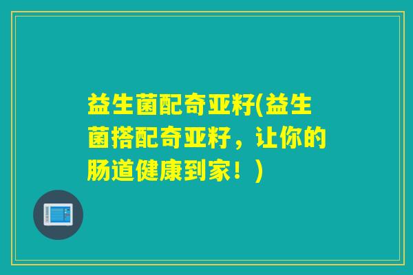 益生菌配奇亚籽(益生菌搭配奇亚籽,让你的肠道健康到家!) 益生菌配奇亚籽(益生菌搭配奇亚籽,让你的肠道健康到家!)
