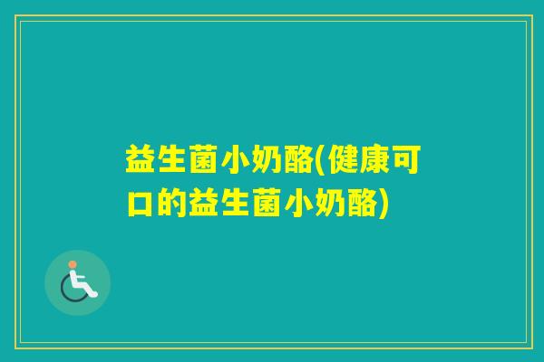 益生菌小奶酪(健康可口的益生菌小奶酪)