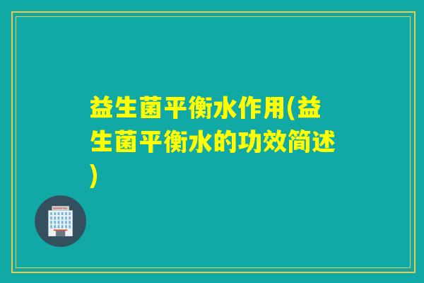益生菌平衡水作用(益生菌平衡水的功效简述)