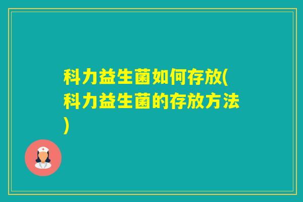科力益生菌如何存放(科力益生菌的存放方法)