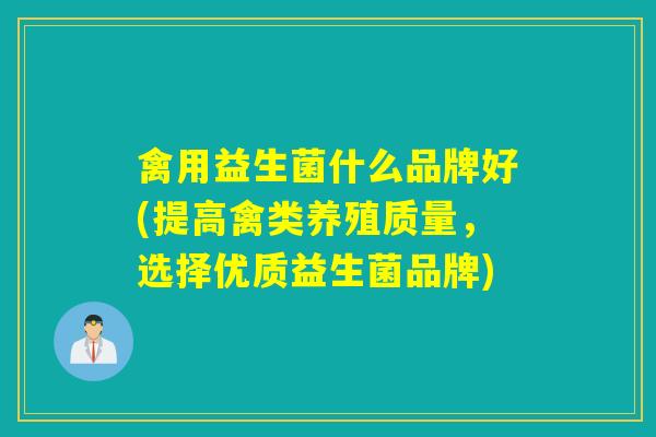 禽用益生菌什么品牌好(提高禽类养殖质量，选择优质益生菌品牌)