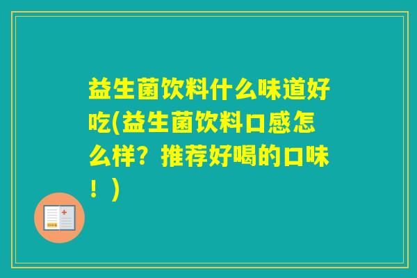 益生菌饮料什么味道好吃(益生菌饮料口感怎么样？推荐好喝的口味！)