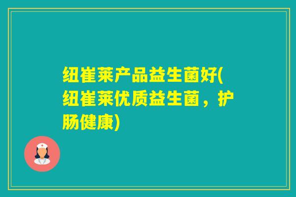 纽崔莱产品益生菌好(纽崔莱优质益生菌，护肠健康)