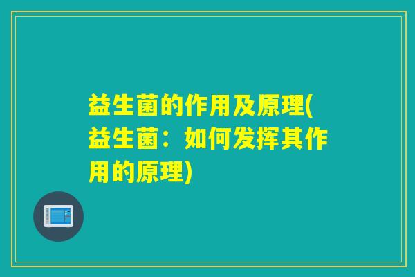 益生菌的作用及原理(益生菌：如何发挥其作用的原理)