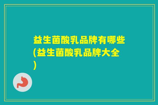 益生菌酸乳品牌有哪些(益生菌酸乳品牌大全)