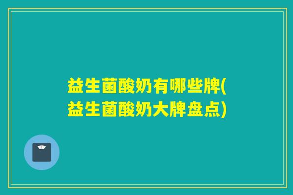 益生菌酸奶有哪些牌(益生菌酸奶大牌盘点)