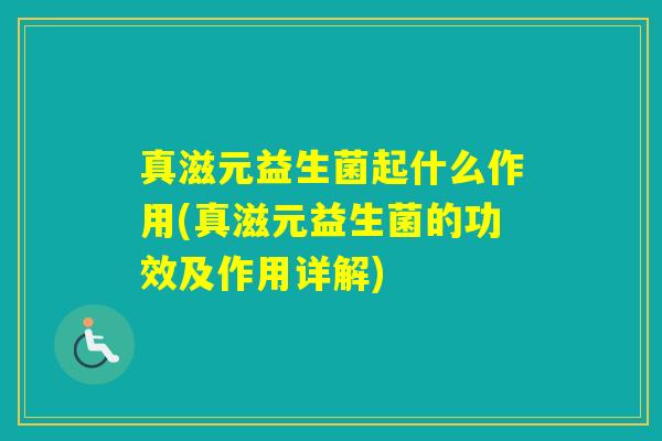 真滋元益生菌起什么作用(真滋元益生菌的功效及作用详解)