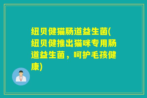 纽贝健猫肠道益生菌(纽贝健推出猫咪专用肠道益生菌，呵护毛孩健康)