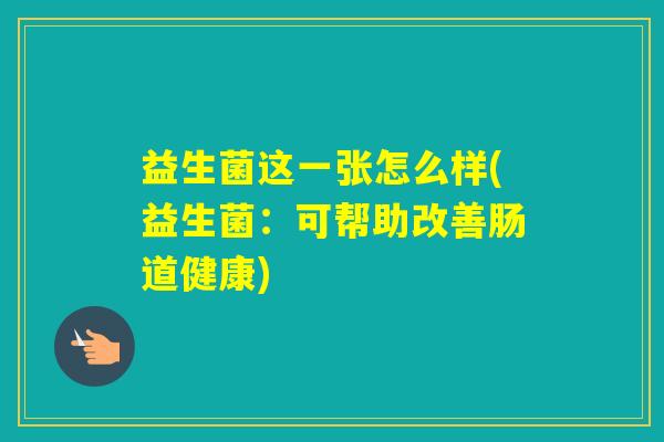 益生菌这一张怎么样(益生菌：可帮助改善肠道健康)