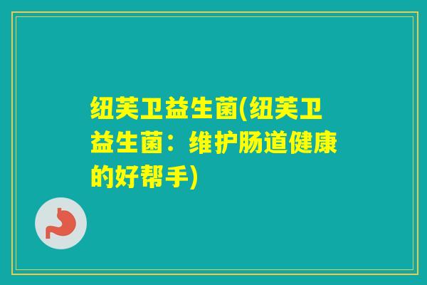 纽芙卫益生菌(纽芙卫益生菌：维护肠道健康的好帮手)