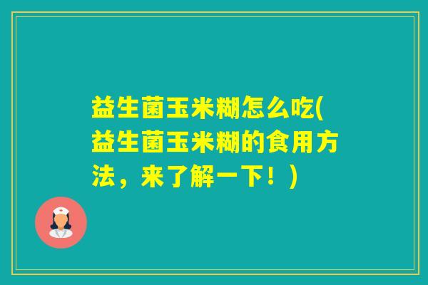 益生菌玉米糊怎么吃(益生菌玉米糊的食用方法，来了解一下！)
