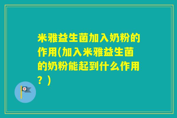 米雅益生菌加入奶粉的作用(加入米雅益生菌的奶粉能起到什么作用？)