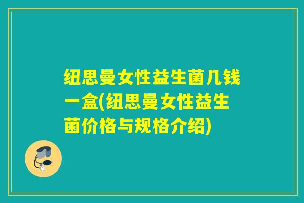 纽思曼女性益生菌几钱一盒(纽思曼女性益生菌价格与规格介绍)