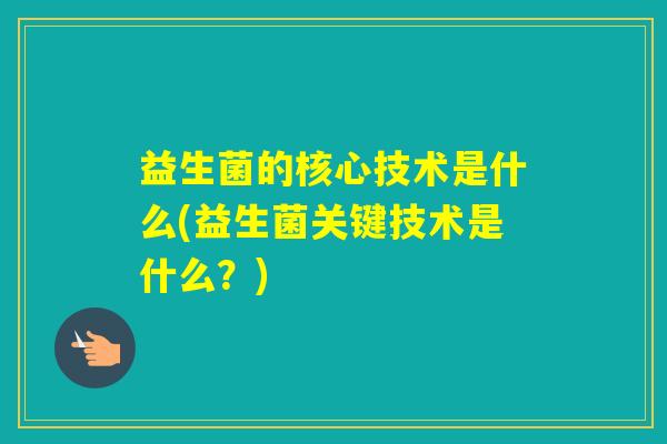 益生菌的核心技术是什么(益生菌关键技术是什么？)