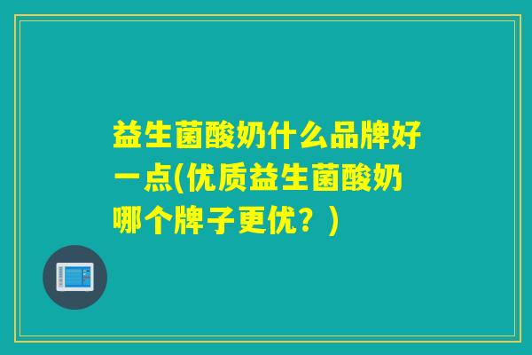 益生菌酸奶什么品牌好一点(优质益生菌酸奶哪个牌子更优？)