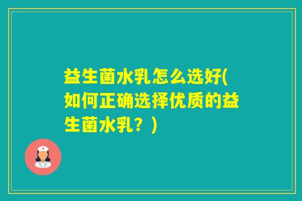 益生菌水乳怎么选好(如何正确选择优质的益生菌水乳？)