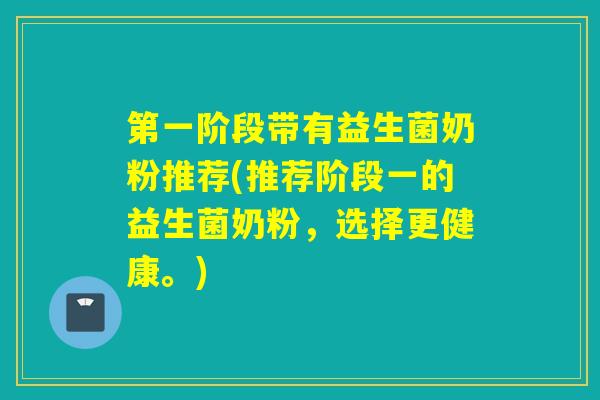 第一阶段带有益生菌奶粉推荐(推荐阶段一的益生菌奶粉，选择更健康。)