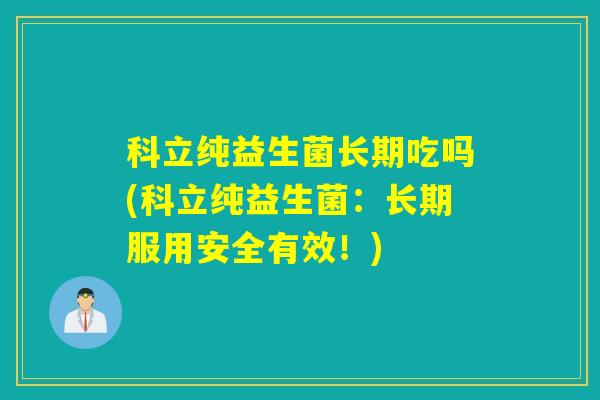 科立纯益生菌长期吃吗(科立纯益生菌：长期服用安全有效！)