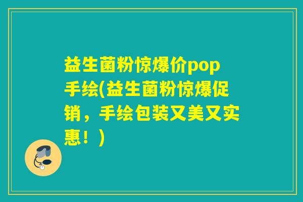 益生菌粉惊爆价pop手绘(益生菌粉惊爆促销，手绘包装又美又实惠！)