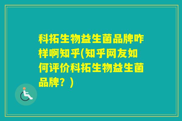 科拓生物益生菌品牌咋样啊知乎(知乎网友如何评价科拓生物益生菌品牌？)
