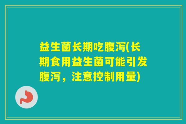 益生菌长期吃(长期食用益生菌可能引发，注意控制用量)