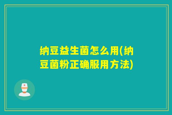 纳豆益生菌怎么用(纳豆菌粉正确服用方法)