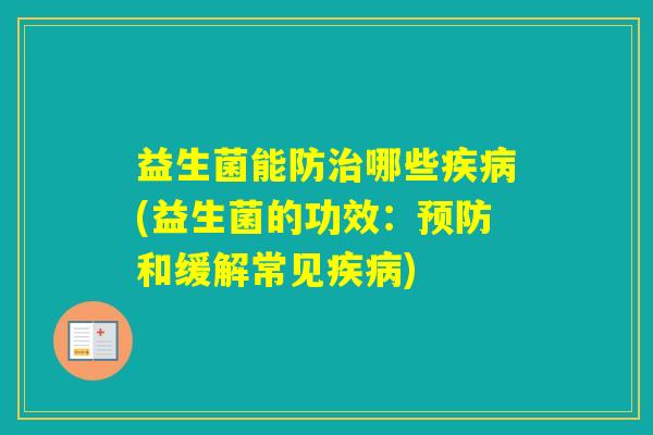 益生菌能防哪些(益生菌的功效：和缓解常见)