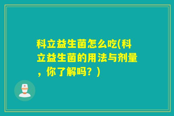 科立益生菌怎么吃(科立益生菌的用法与剂量，你了解吗？)