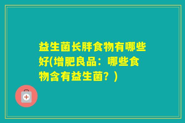 益生菌长胖食物有哪些好(增肥良品：哪些食物含有益生菌？)
