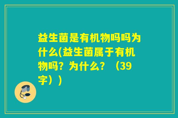 益生菌是有机物吗吗为什么(益生菌属于有机物吗？为什么？（39字）)