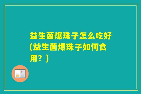 益生菌爆珠子怎么吃好(益生菌爆珠子如何食用？)