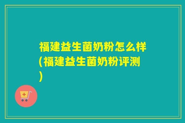 福建益生菌奶粉怎么样(福建益生菌奶粉评测)