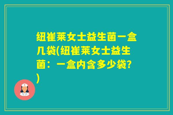 纽崔莱女士益生菌一盒几袋(纽崔莱女士益生菌：一盒内含多少袋？)