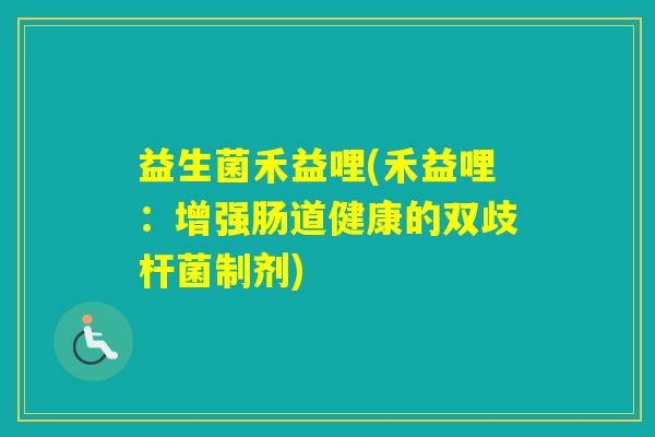 益生菌禾益哩(禾益哩：增强肠道健康的双歧杆菌制剂)