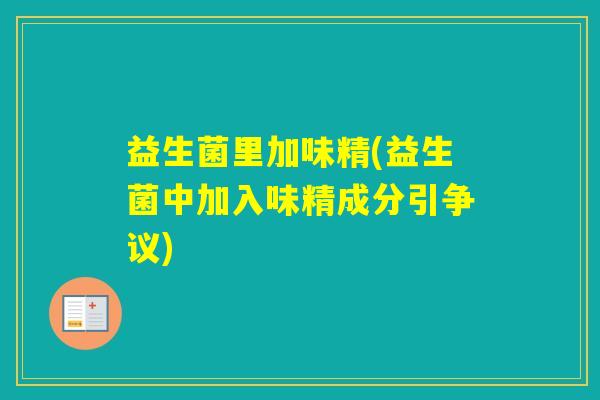 益生菌里加味精(益生菌中加入味精成分引争议)