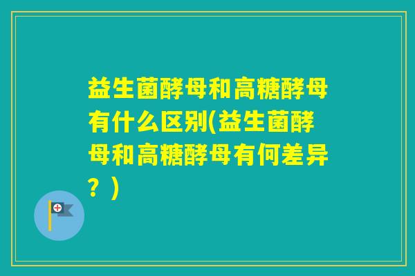 益生菌酵母和高糖酵母有什么区别(益生菌酵母和高糖酵母有何差异？)