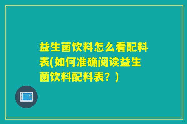益生菌饮料怎么看配料表(如何准确阅读益生菌饮料配料表？)