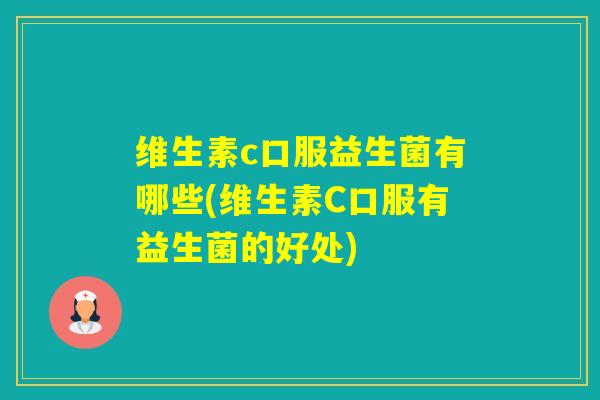维生素c口服益生菌有哪些(维生素C口服有益生菌的好处)