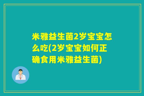 米雅益生菌2岁宝宝怎么吃(2岁宝宝如何正确食用米雅益生菌)