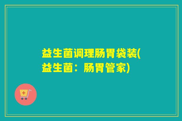 益生菌调理肠胃袋装(益生菌:肠胃管家) 益生菌调理肠胃袋装(益生菌:肠胃管家)