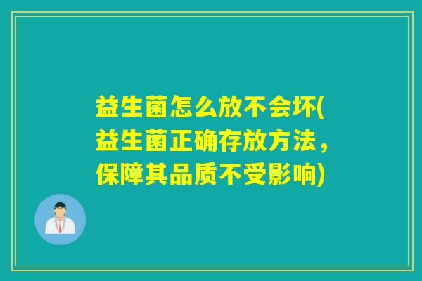 益生菌怎么放不会坏(益生菌正确存放方法，保障其品质不受影响)