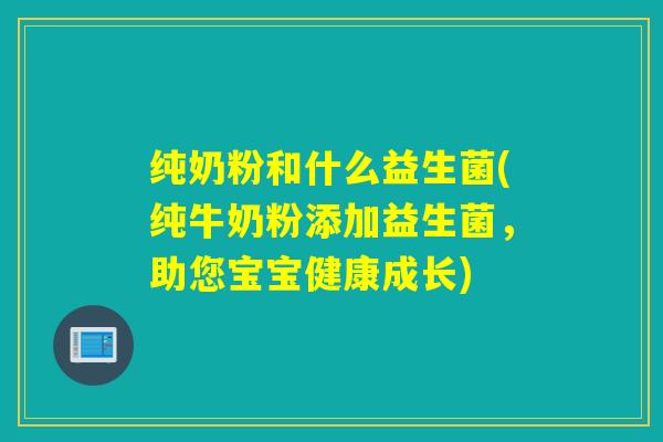 纯奶粉和什么益生菌(纯牛奶粉添加益生菌,助您宝宝健康成长) 纯奶粉和什么益生菌(纯牛奶粉添加益生菌,助您宝宝健康成长)