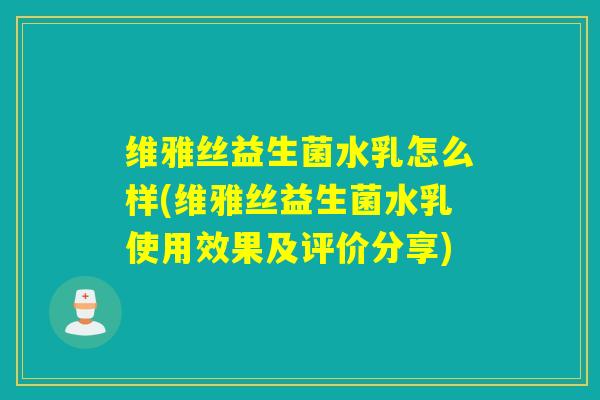 维雅丝益生菌水乳怎么样(维雅丝益生菌水乳使用效果及评价分享) 维雅丝益生菌水乳怎么样(维雅丝益生菌水乳使用效果及评价分享)