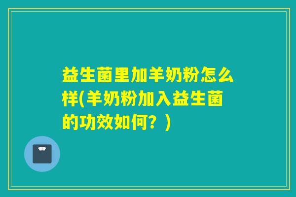 益生菌里加羊奶粉怎么样(羊奶粉加入益生菌的功效如何？)