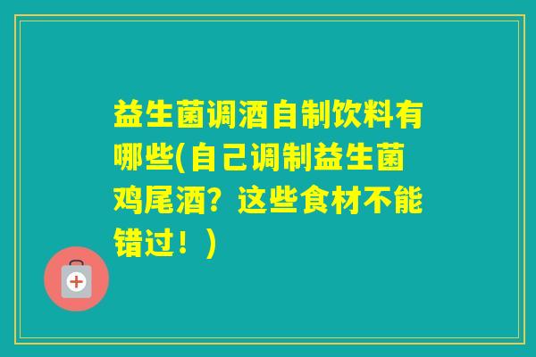 益生菌调酒自制饮料有哪些(自己调制益生菌鸡尾酒？这些食材不能错过！)