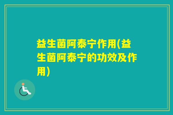 益生菌阿泰宁作用(益生菌阿泰宁的功效及作用)
