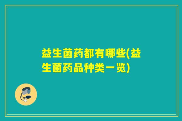 益生菌药都有哪些(益生菌药品种类一览)