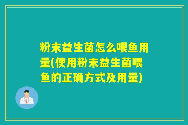粉末益生菌怎么喂鱼用量(使用粉末益生菌喂鱼的正确方式及用量)